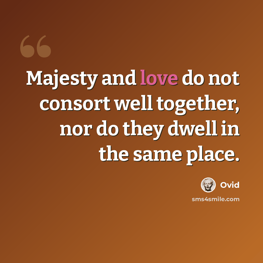 “Majesty and love do not consort well together, nor do they dwell in the same place.” quote by Ovid