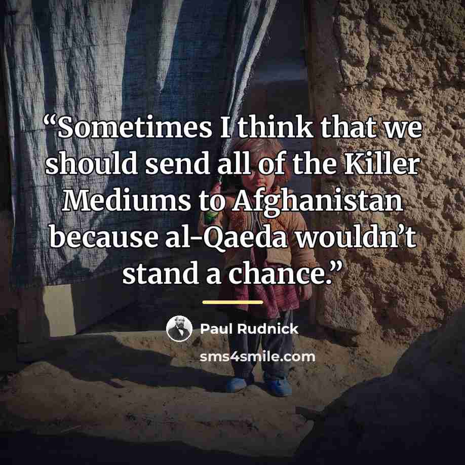 “Sometimes I think that we should send all of the Killer Mediums to Afghanistan because al-Qaeda wouldn’t stand a chance.” quote by Paul Rudnick