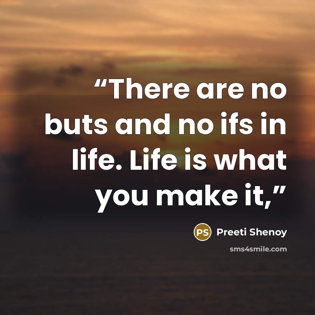 “There are no buts and no ifs in life. Life is what you make it,” quote by Preeti Shenoy