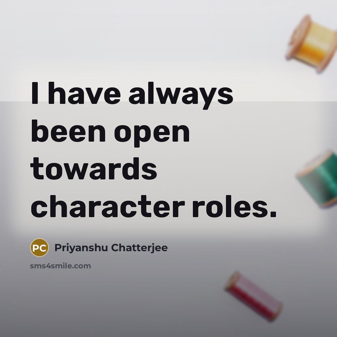 “I have always been open towards character roles.” quote by Priyanshu Chatterjee