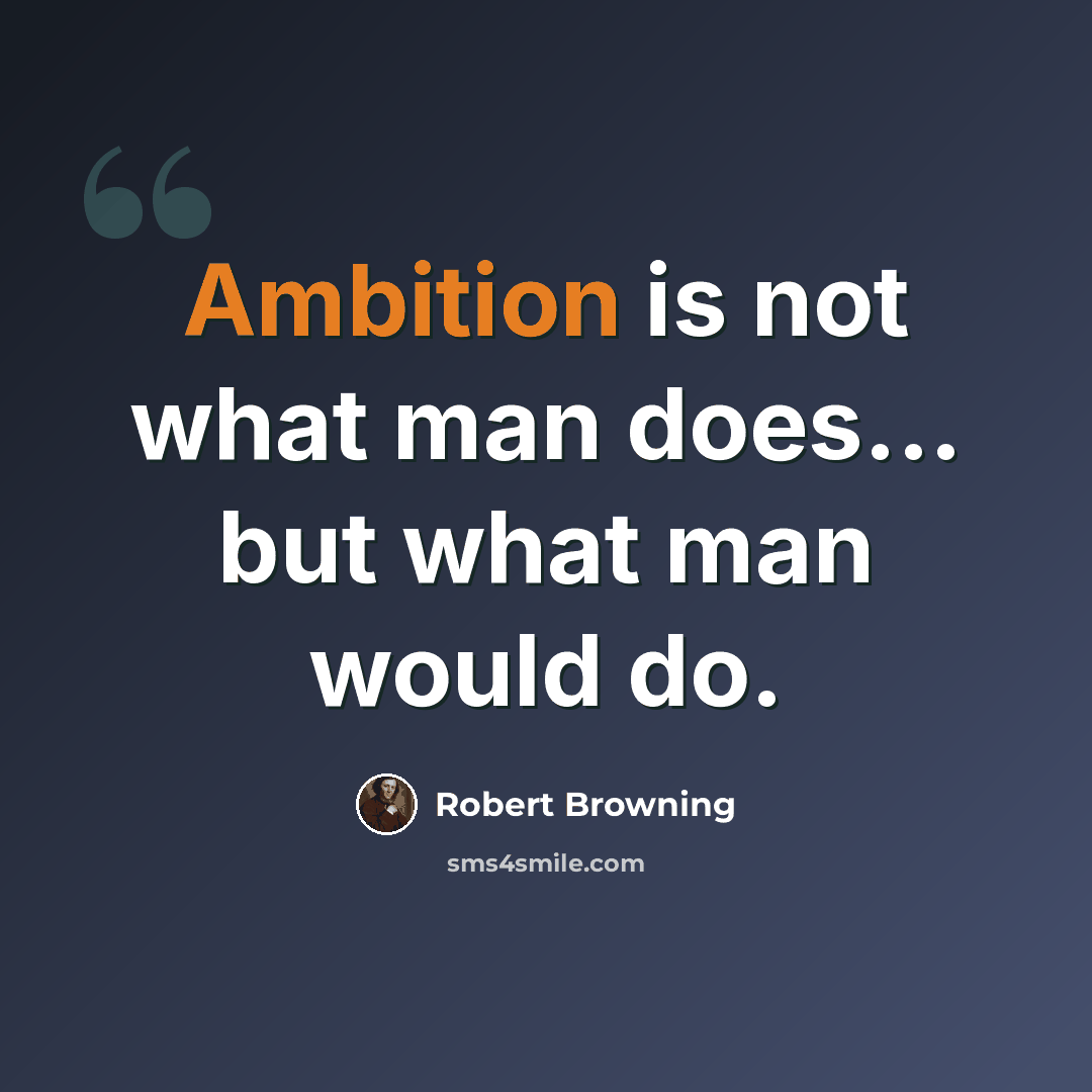 “Ambition is not what man does... but what man would do.” quote by Robert Browning