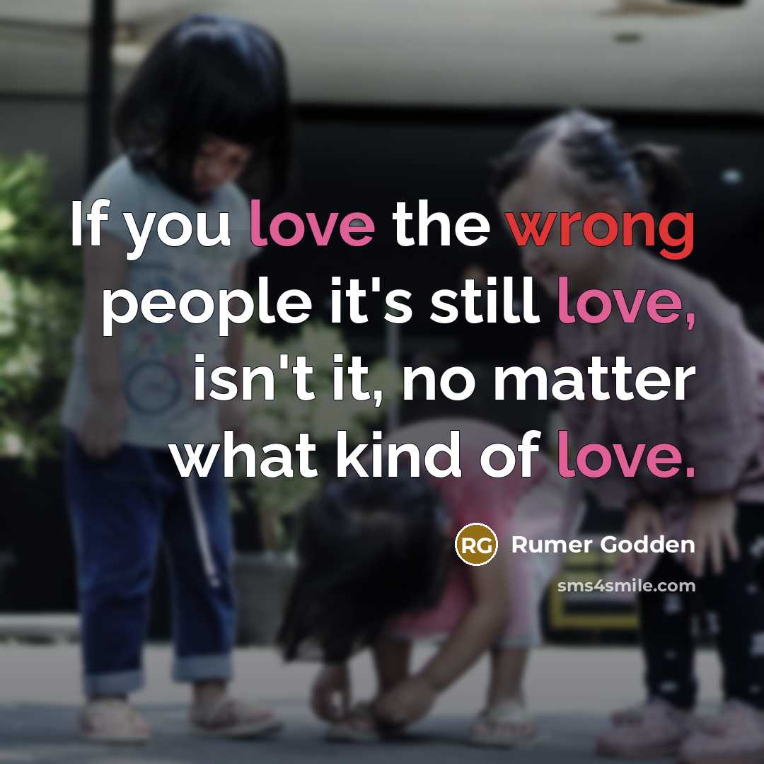 “If you love the wrong people it's still love, isn't it, no matter what kind of love.” quote by Rumer Godden