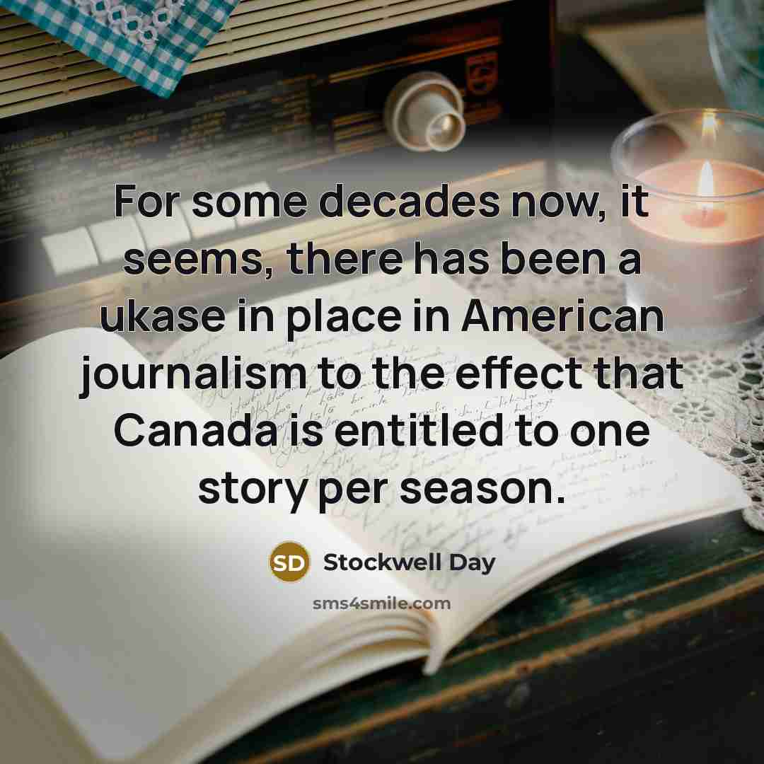 “For some decades now, it seems, there has been a ukase in place in American journalism to the effect that Canada is entitled to one story per season.” quote by Stockwell Day
