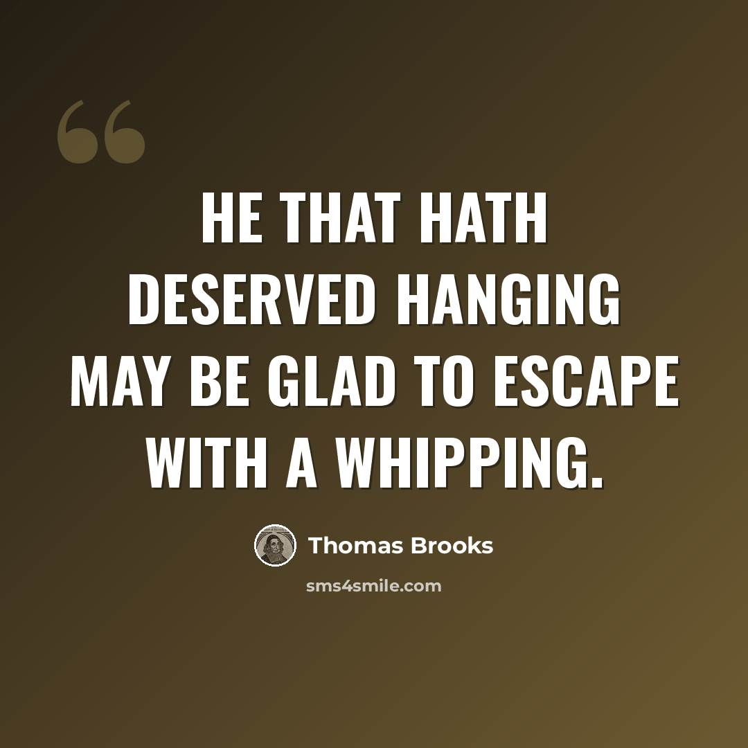 “He that hath deserved hanging may be glad to escape with a whipping.” quote by Thomas Brooks