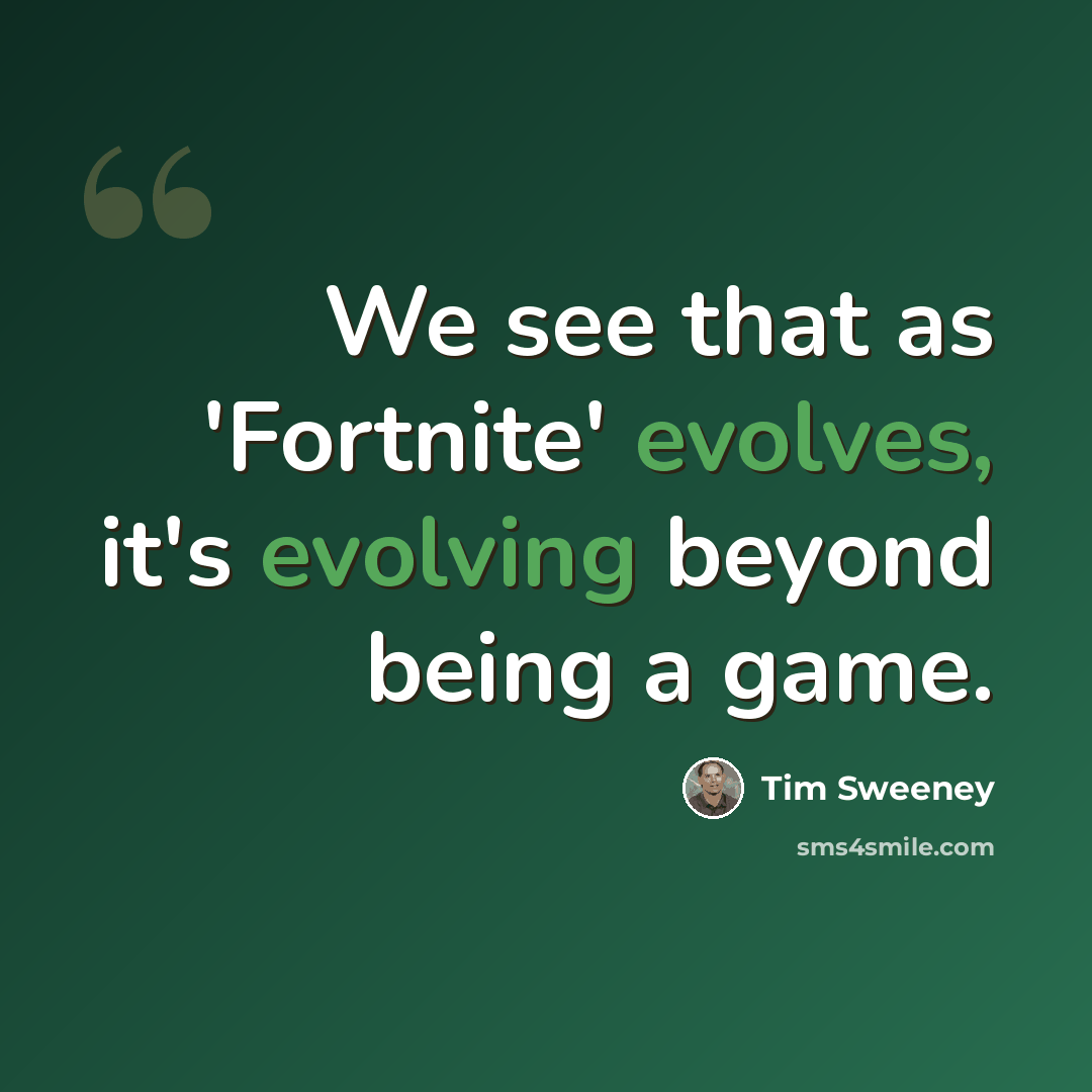 “We see that as 'Fortnite' evolves, it's evolving beyond being a game.” quote by Tim Sweeney