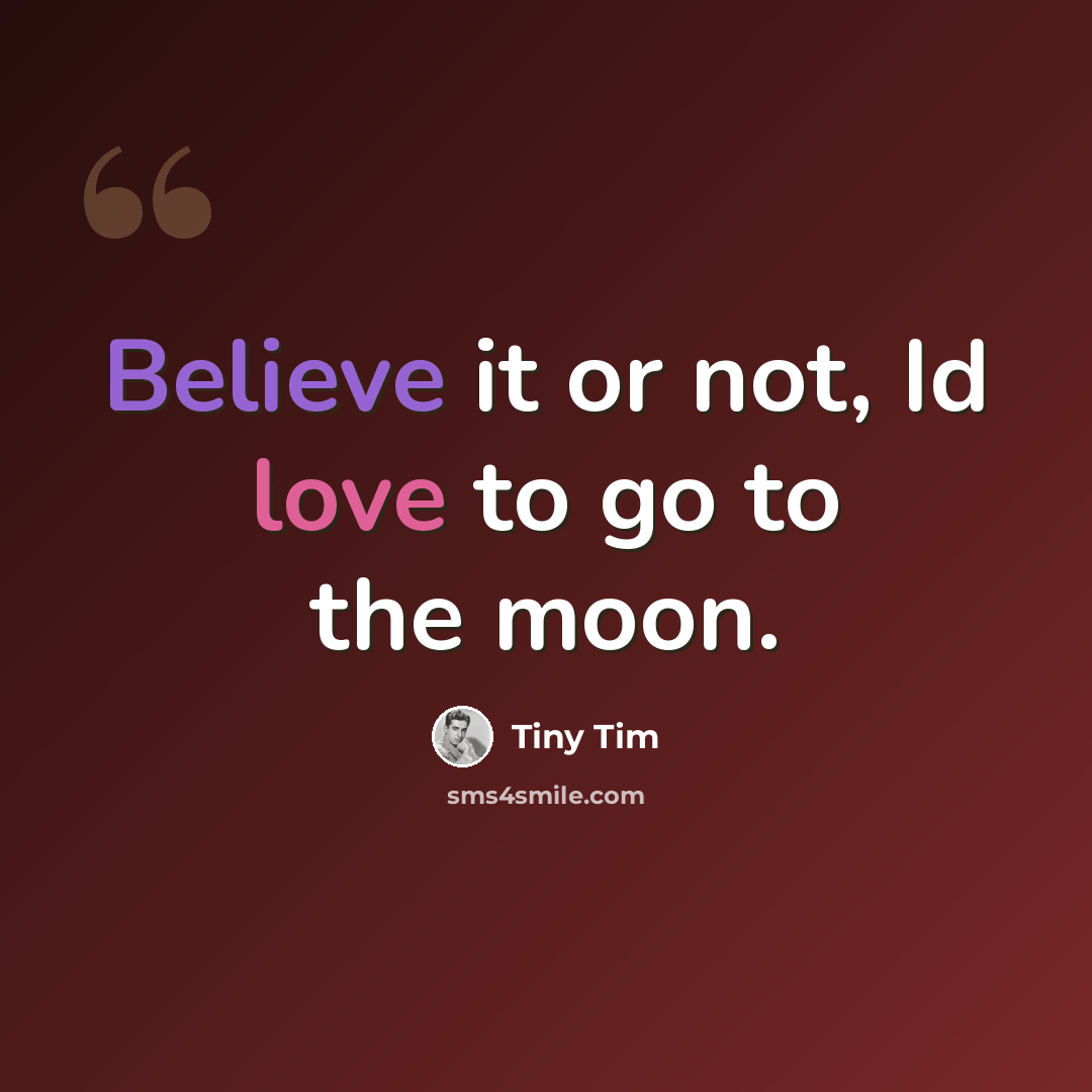 “Believe it or not, Id love to go to the moon.” quote by Tiny Tim