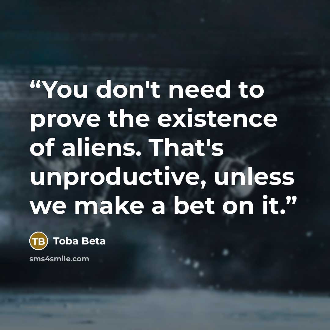 “You don't need to prove the existence of aliens. That's unproductive, unless we make a bet on it.” quote by Toba Beta