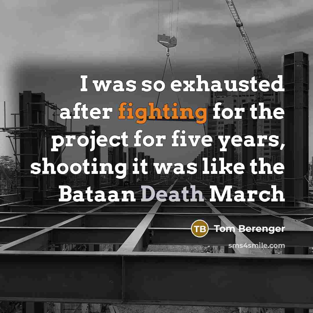 “I was so exhausted after fighting for the project for five years, shooting it was like the Bataan Death March” quote by Tom Berenger