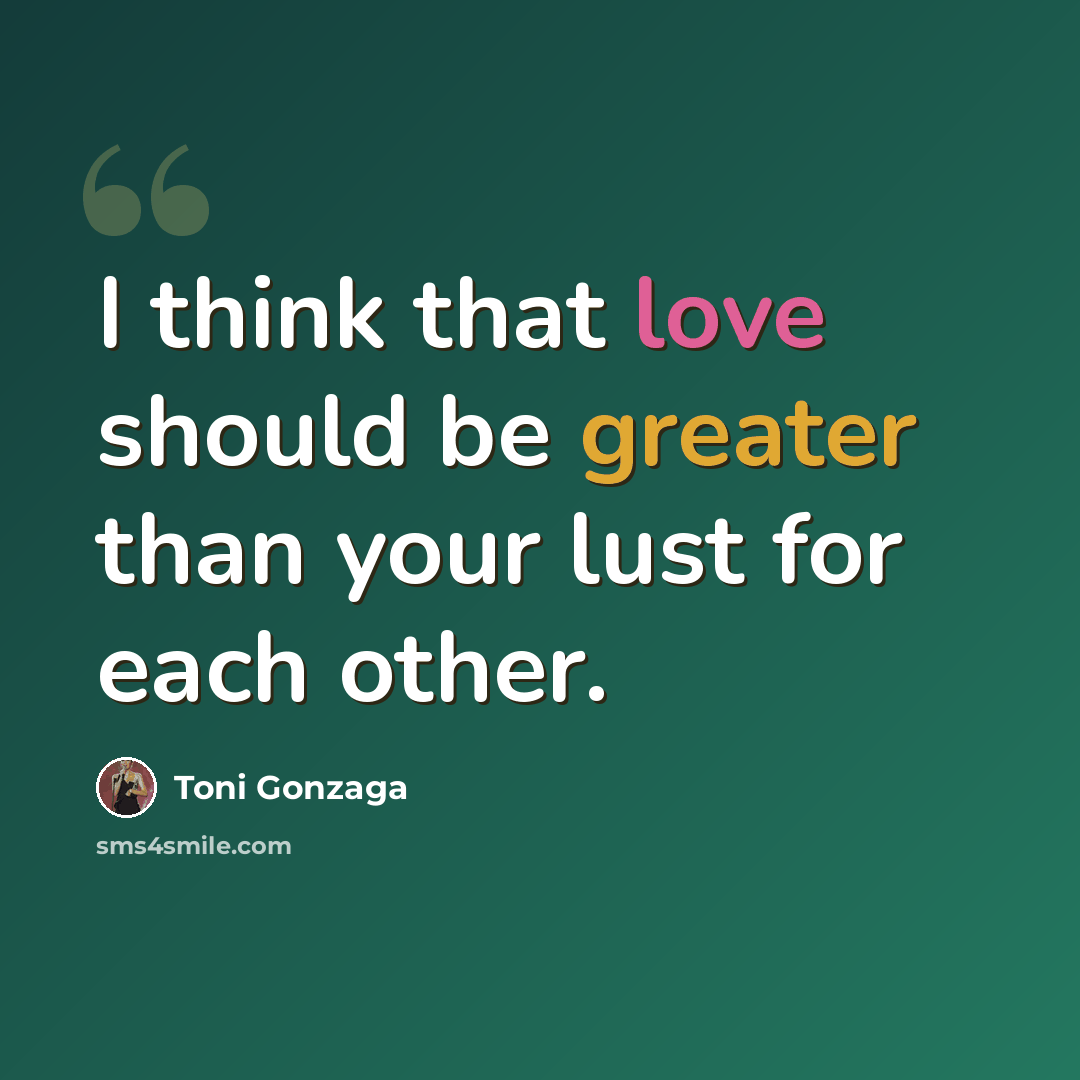“I think that love should be greater than your lust for each other.” quote by Toni Gonzaga