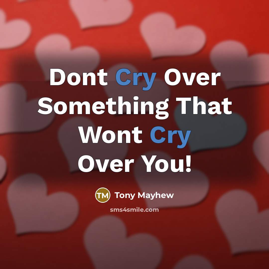“Dont Cry Over Something That Wont Cry Over You!” quote by Tony Mayhew