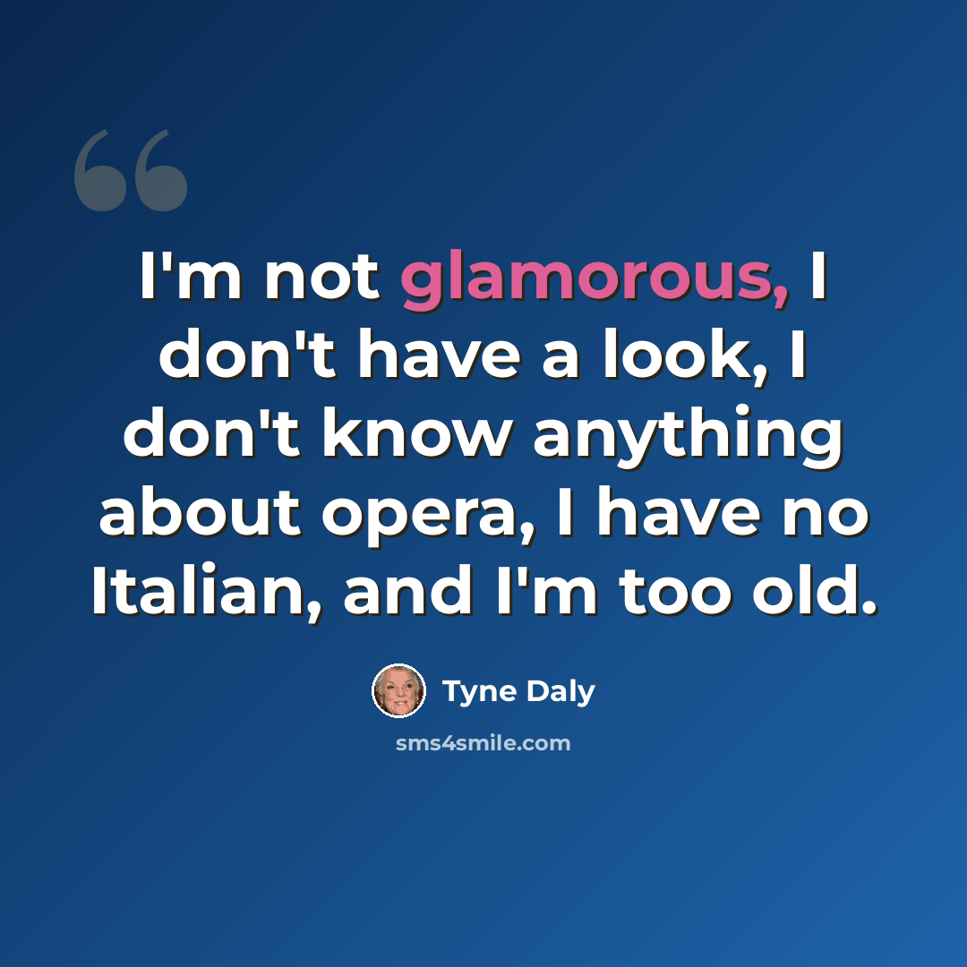 “I'm not glamorous, I don't have a look, I don't know anything about opera, I have no Italian, and I'm too old.” quote by Tyne Daly
