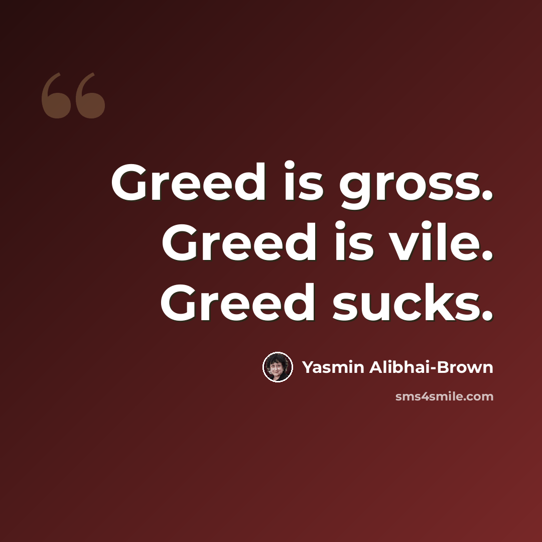 “Greed is gross. Greed is vile. Greed sucks.” quote by Yasmin Alibhai-Brown