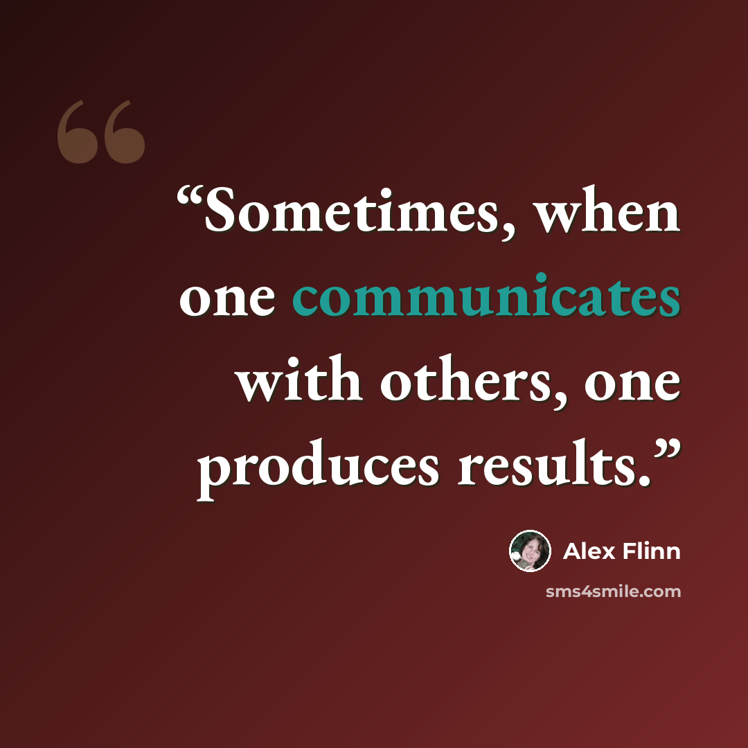 “Sometimes, when one communicates with others, one produces results.” quote by Alex Flinn