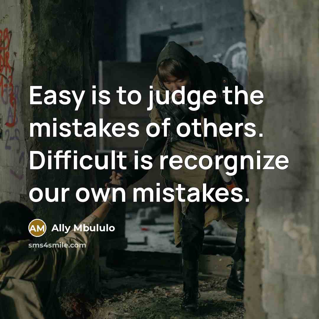 “Easy is to judge the mistakes of others. Difficult is recorgnize our own mistakes.” quote by Ally Mbululo