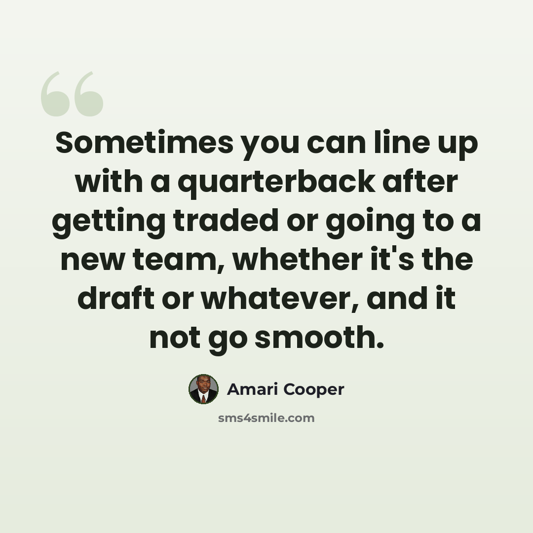 “Sometimes you can line up with a quarterback after getting traded or going to a new team, whether it's the draft or whatever, and it not go smooth.” quote by Amari Cooper