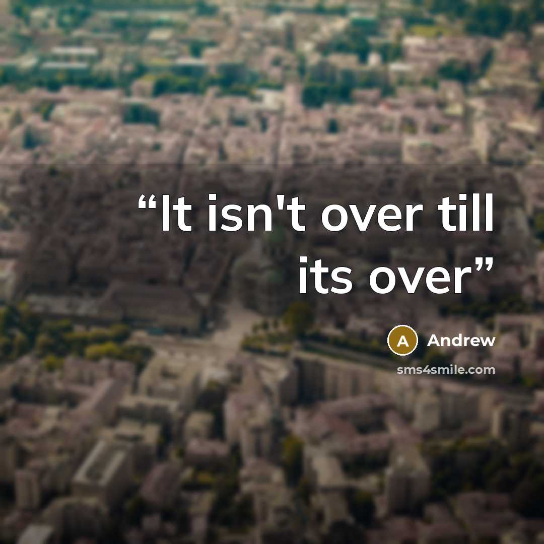 “It isn't over till its over” quote by Andrew