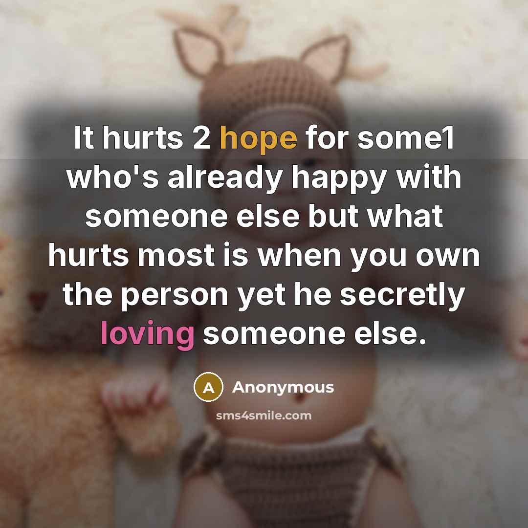 “It hurts 2 hope for some1 who's already happy with someone else but what hurts most is when you own the person yet he secretly loving someone else.” quote by Anonymous