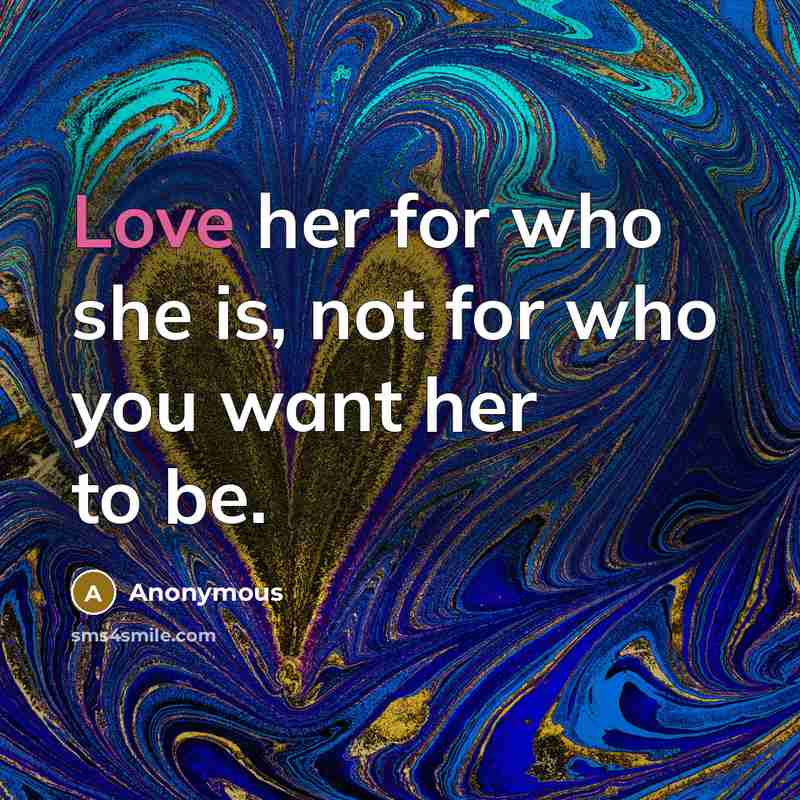 “Love her for who she is, not for who you want her to be.” quote by Anonymous