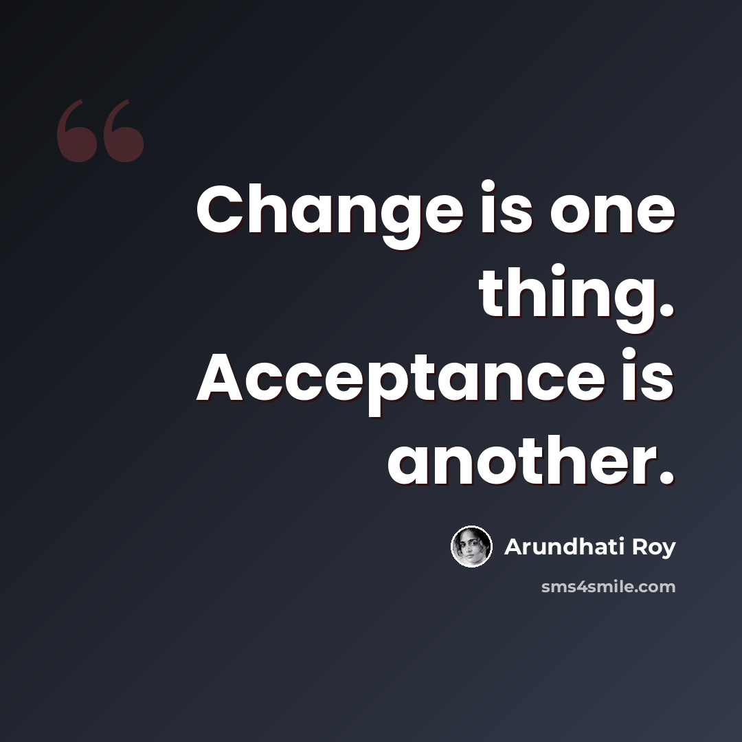 “Change is one thing. Acceptance is another.” quote by Arundhati Roy