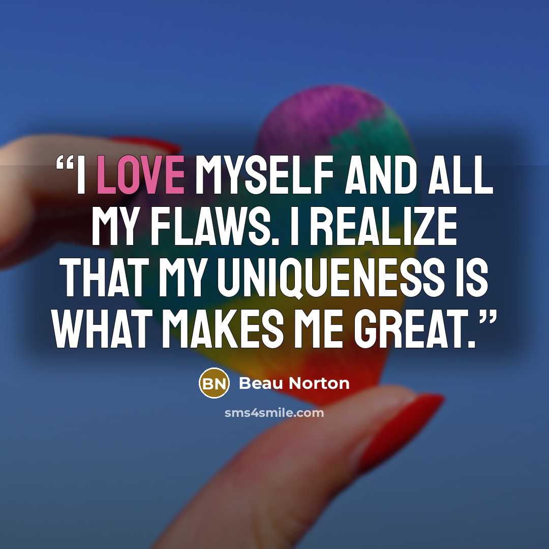 “I love myself and all my flaws. I realize that my uniqueness is what makes me great.” quote by Beau Norton