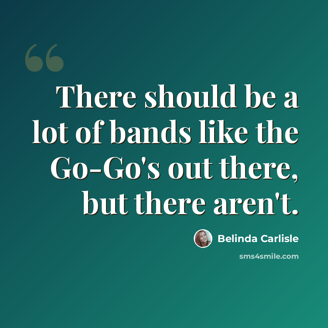 “There should be a lot of bands like the Go-Go's out there, but there aren't.” quote by Belinda Carlisle