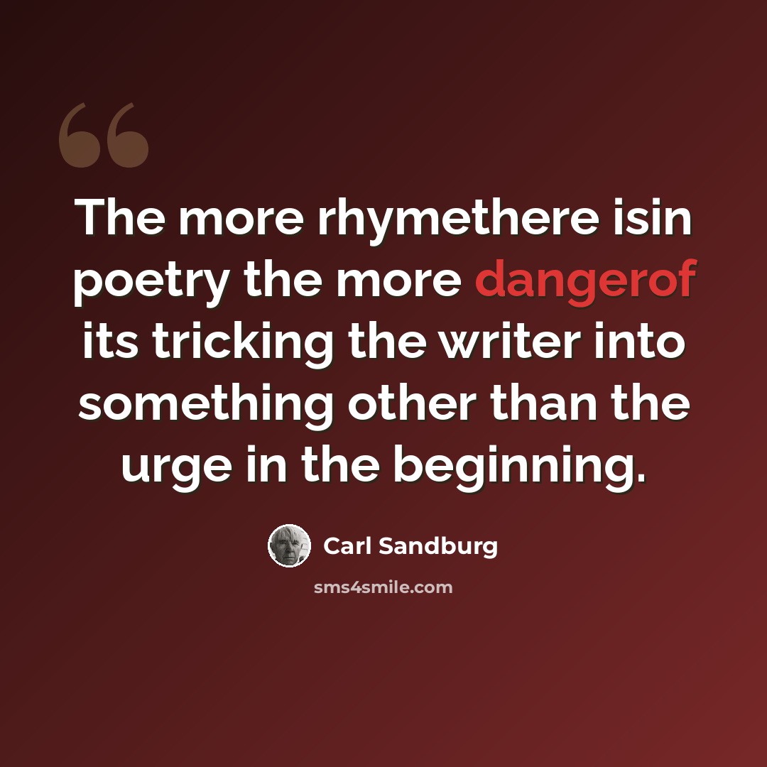 “The more rhymethere isin poetry the more dangerof its tricking the writer into something other than the urge in the beginning.” quote by Carl Sandburg