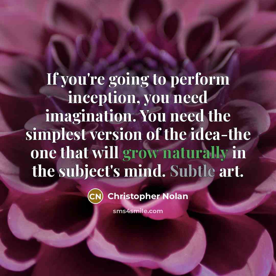 “If you're going to perform inception, you need imagination. You need the simplest version of the idea-the one that will grow naturally in the subject's mind. Subtle art.” quote by Christopher Nolan