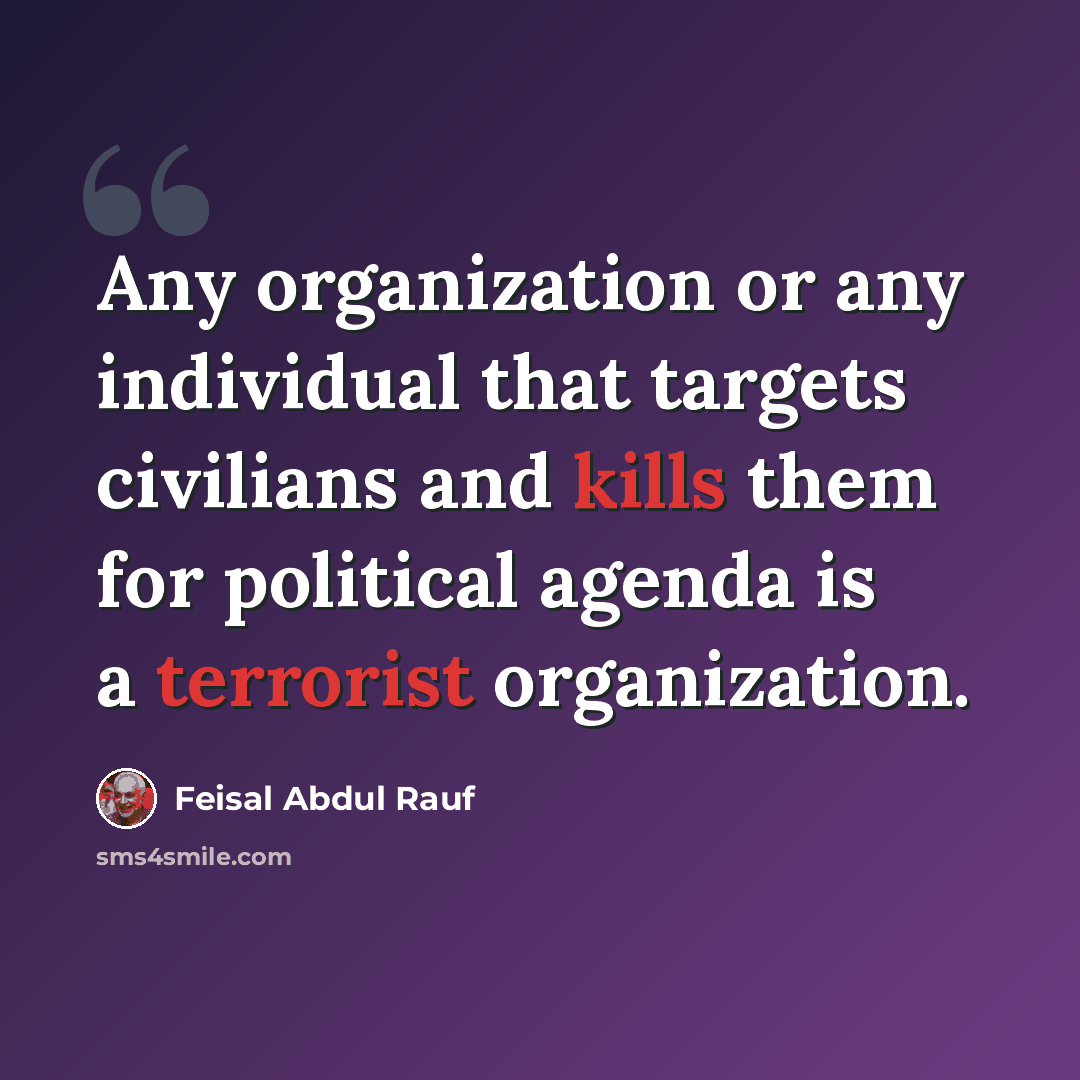 “Any organization or any individual that targets civilians and kills them for political agenda is a terrorist organization.” quote by Feisal Abdul Rauf
