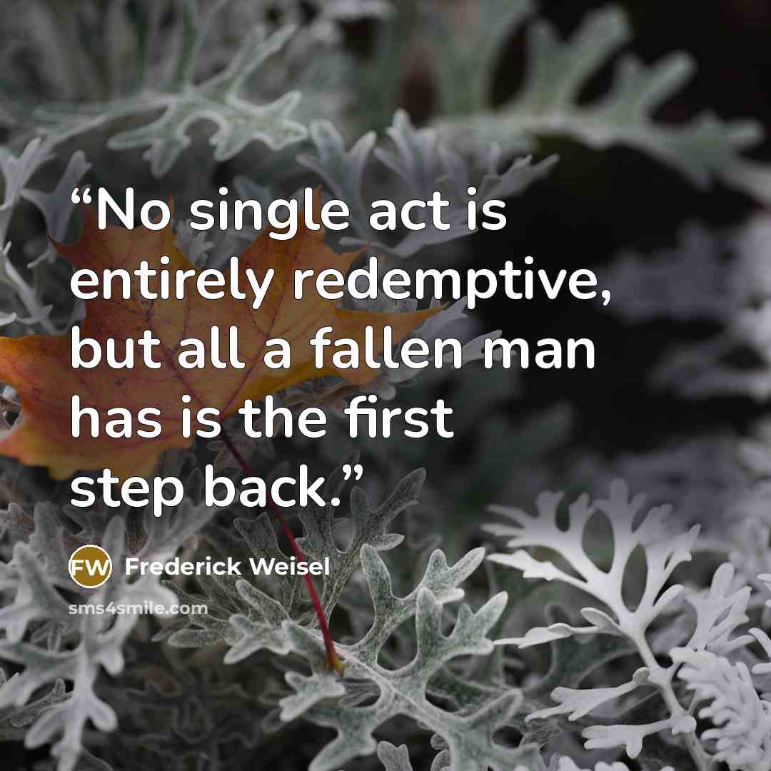 “No single act is entirely redemptive, but all a fallen man has is the first step back.” quote by Frederick Weisel