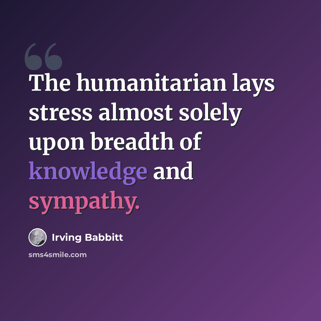 “The humanitarian lays stress almost solely upon breadth of knowledge and sympathy.” quote by Irving Babbitt