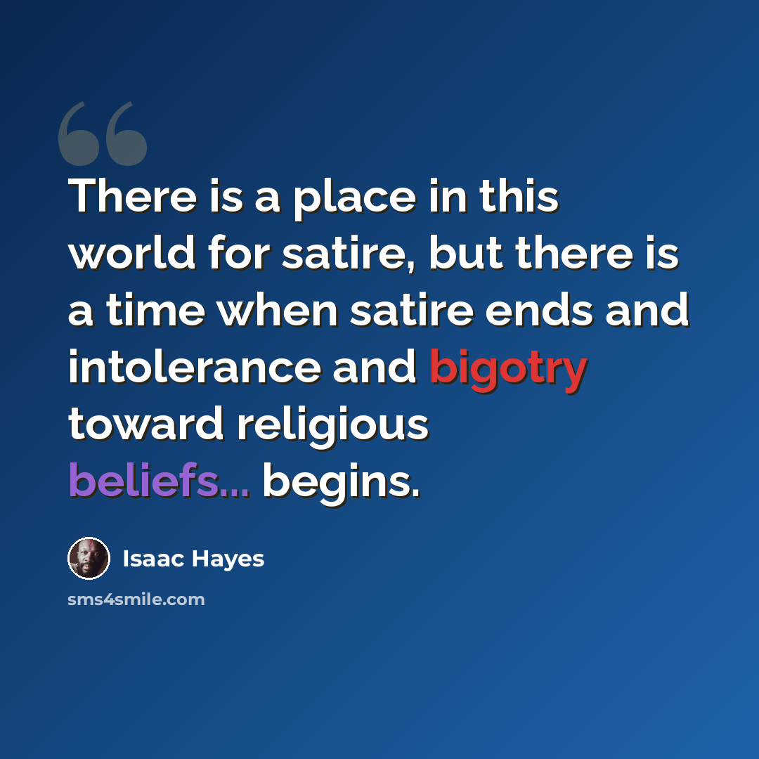 “There is a place in this world for satire, but there is a time when satire ends and intolerance and bigotry toward religious beliefs... begins.” quote by Isaac Hayes