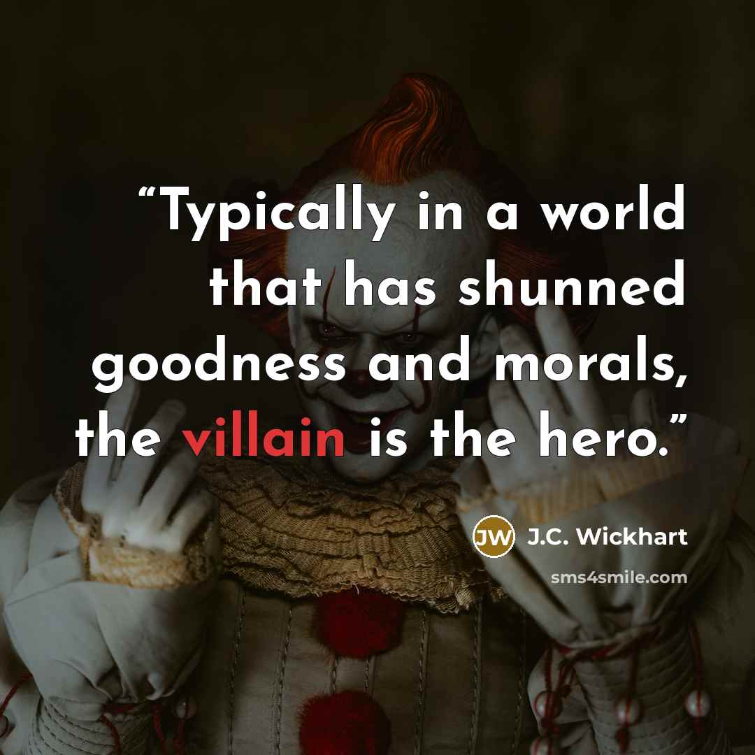 “Typically in a world that has shunned goodness and morals, the villain is the hero.” quote by J.C. Wickhart