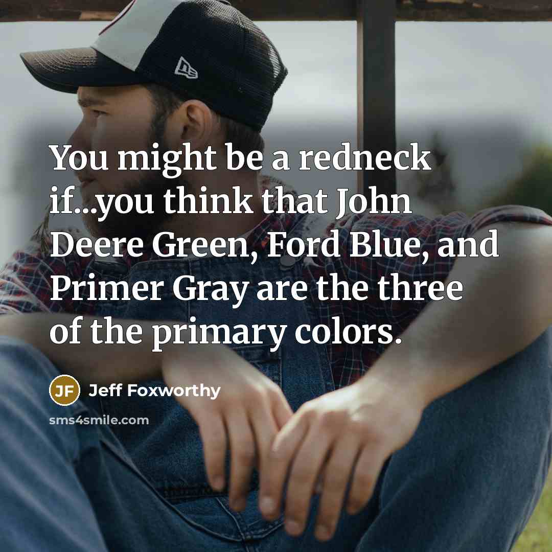“You might be a redneck if...you think that John Deere Green, Ford Blue, and Primer Gray are the three of the primary colors.” quote by Jeff Foxworthy