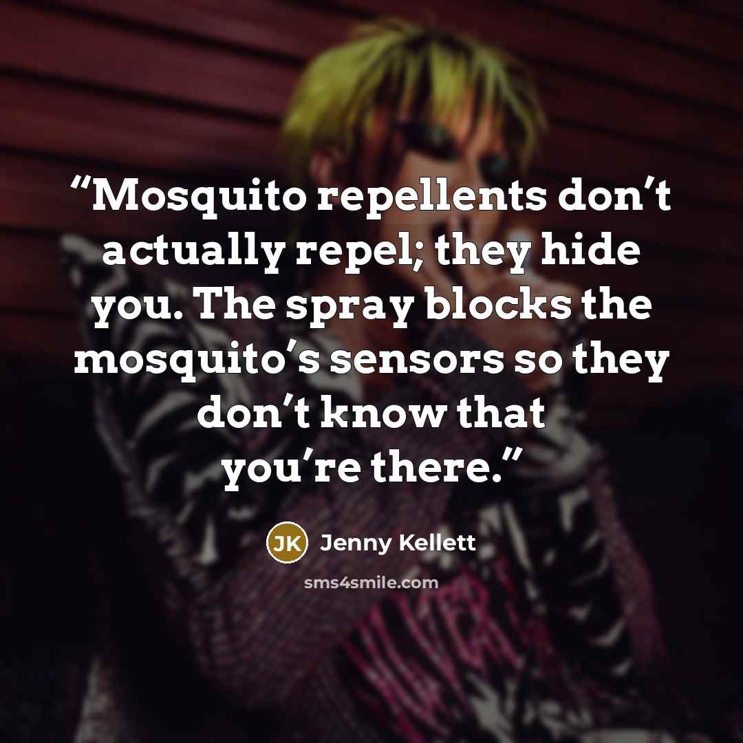 “Mosquito repellents don’t actually repel; they hide you. The spray blocks the mosquito’s sensors so they don’t know that you’re there.” quote by Jenny Kellett