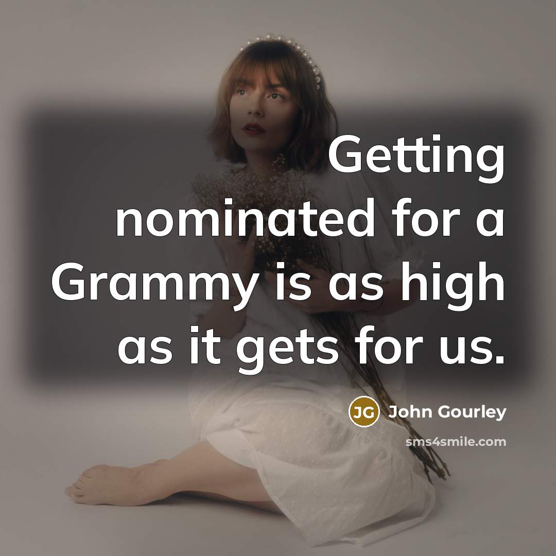 “Getting nominated for a Grammy is as high as it gets for us.” quote by John Gourley