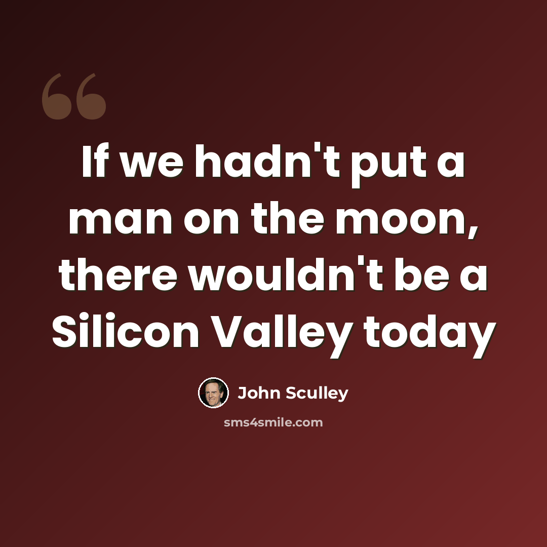 “If we hadn't put a man on the moon, there wouldn't be a Silicon Valley today” quote by John Sculley