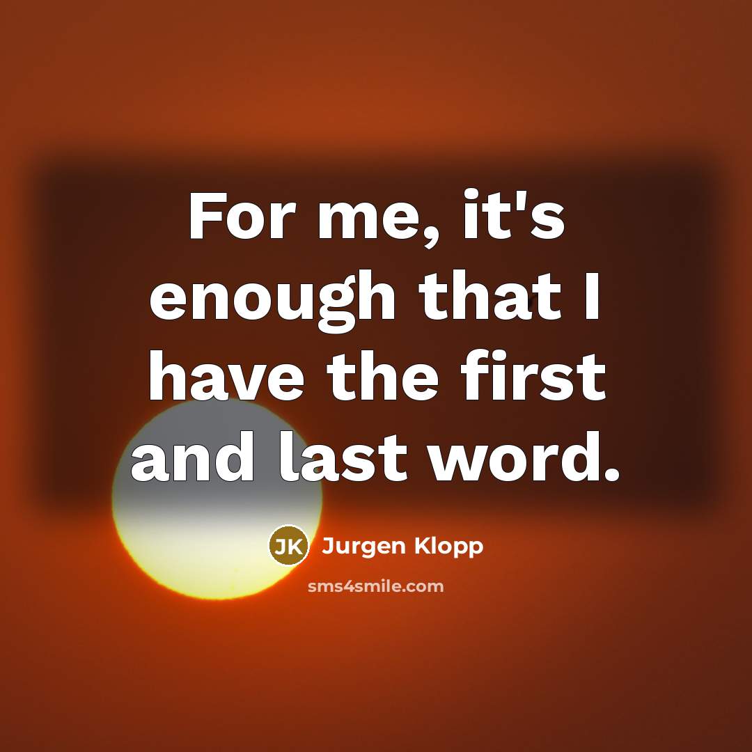 “For me, it's enough that I have the first and last word.” quote by Jurgen Klopp