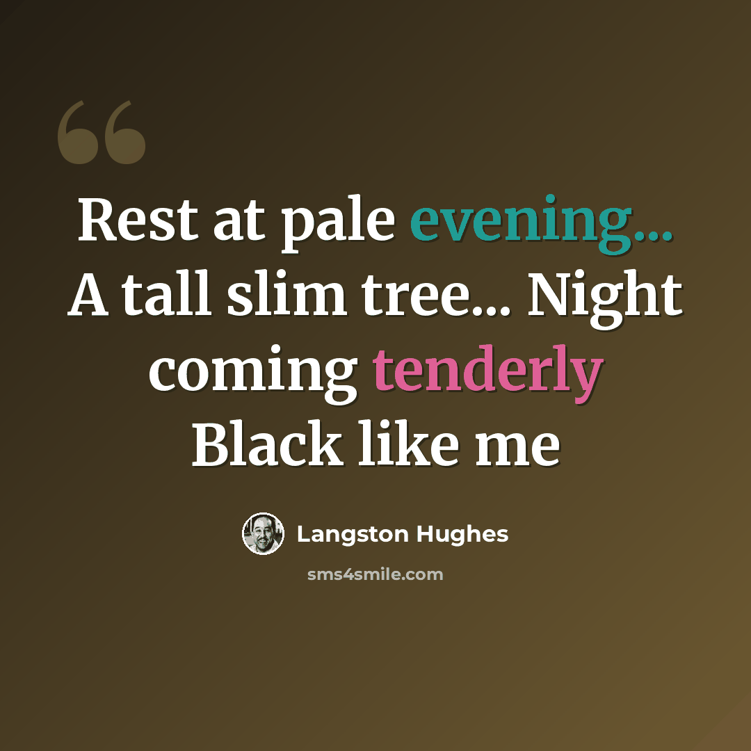 “Rest at pale evening... A tall slim tree... Night coming tenderly Black like me” quote by Langston Hughes