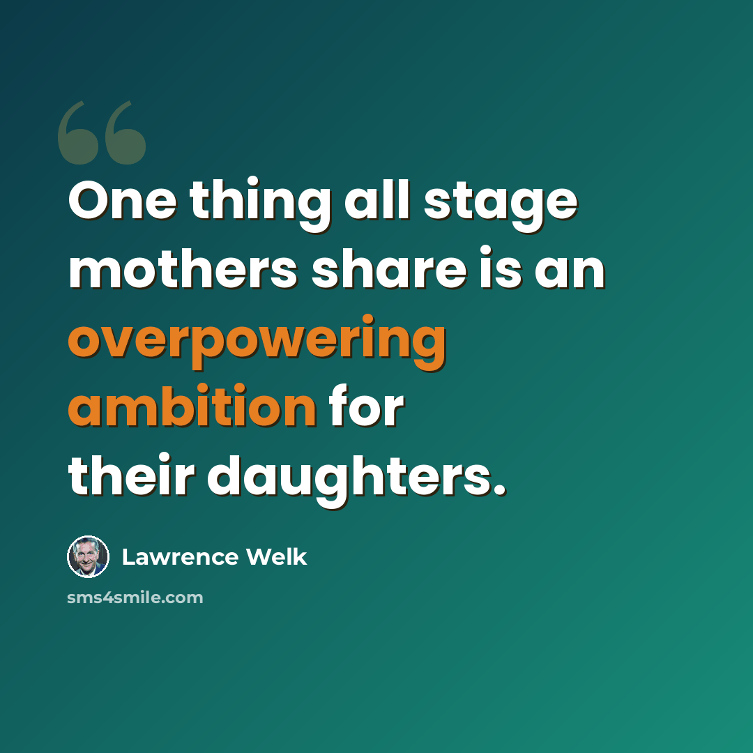 “One thing all stage mothers share is an overpowering ambition for their daughters.” quote by Lawrence Welk