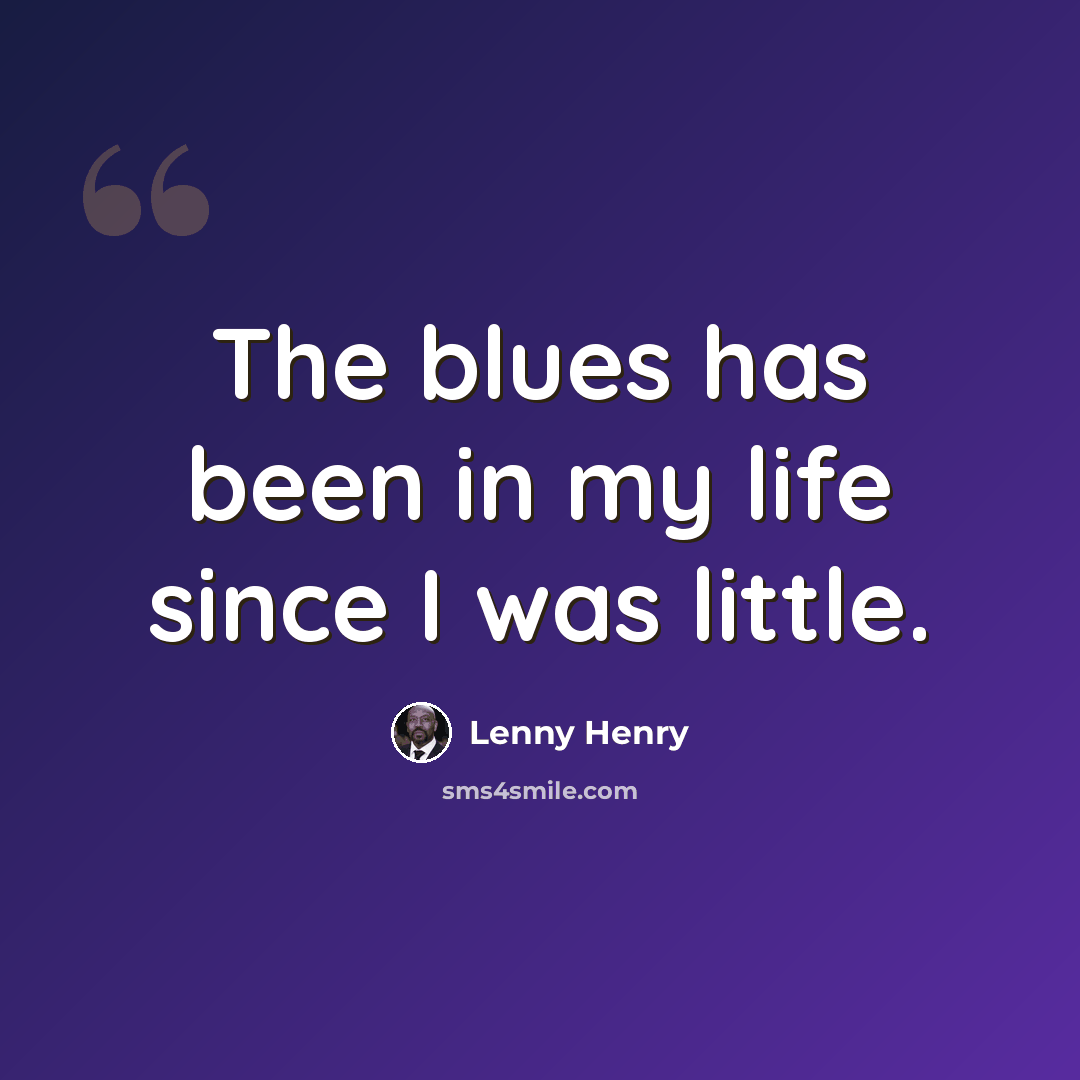 “The blues has been in my life since I was little.” quote by Lenny Henry
