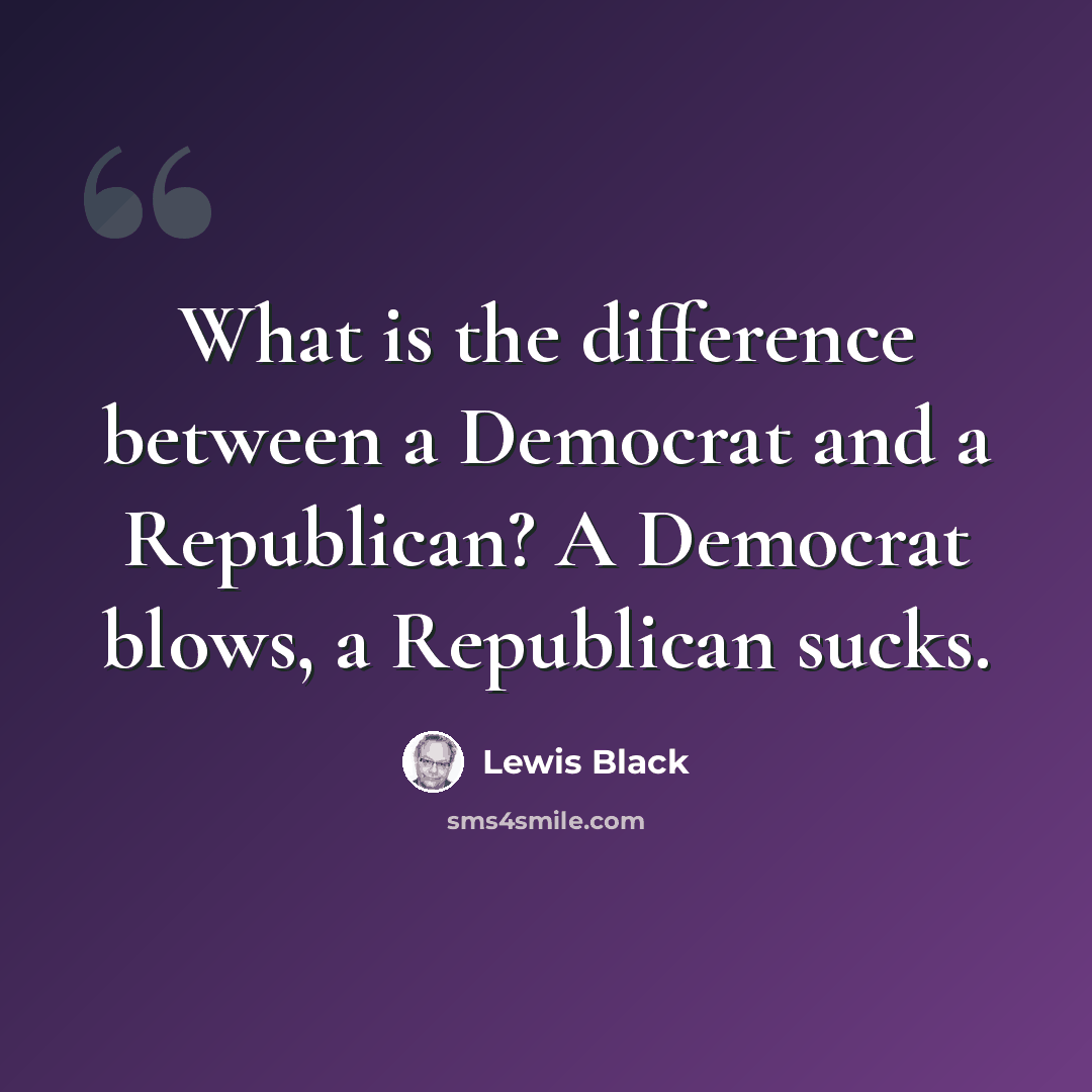 “What is the difference between a Democrat and a Republican? A Democrat blows, a Republican sucks.” quote by Lewis Black