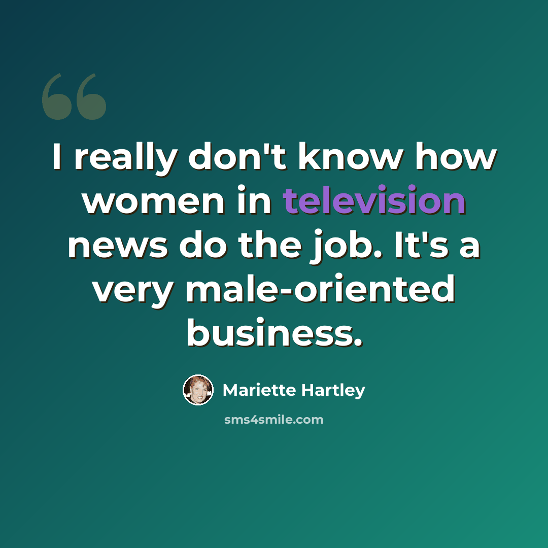 “I really don't know how women in television news do the job. It's a very male-oriented business.” quote by Mariette Hartley