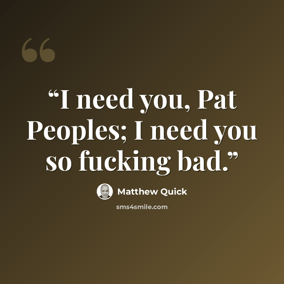 “I need you, Pat Peoples; I need you so fucking bad.” quote by Matthew Quick