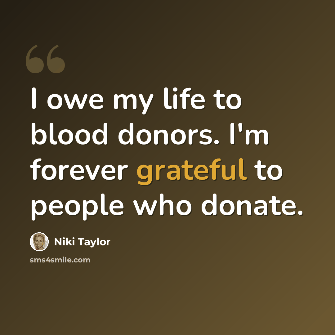 “I owe my life to blood donors. I'm forever grateful to people who donate.” quote by Niki Taylor