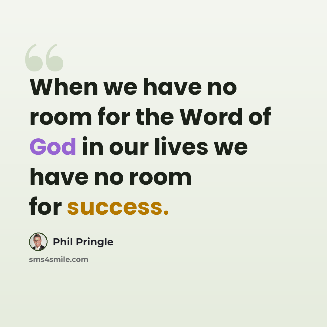 “When we have no room for the Word of God in our lives we have no room for success.” quote by Phil Pringle