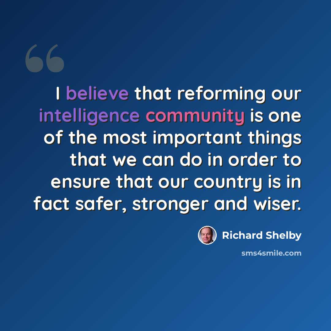 “I believe that reforming our intelligence community is one of the most important things that we can do in order to ensure that our country is in fact safer, stronger and wiser.” quote by Richard Shelby