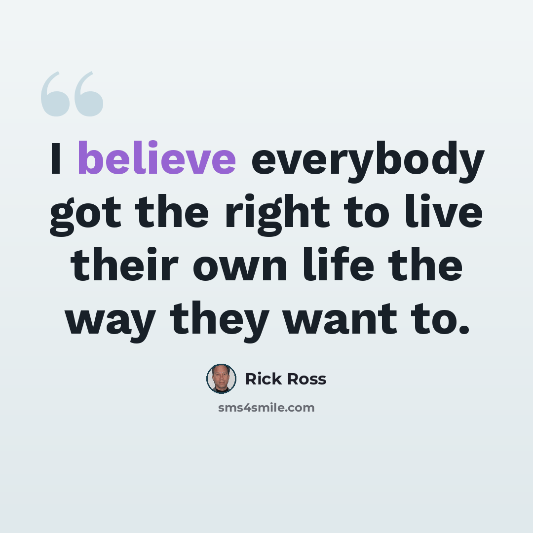 “I believe everybody got the right to live their own life the way they want to.” quote by Rick Ross