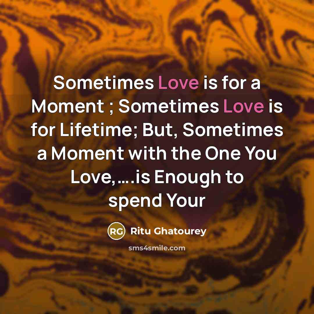 “Sometimes Love is for a Moment ; Sometimes Love is for Lifetime; But, Sometimes a Moment with the One You Love,….is Enough to spend Your” quote by Ritu Ghatourey