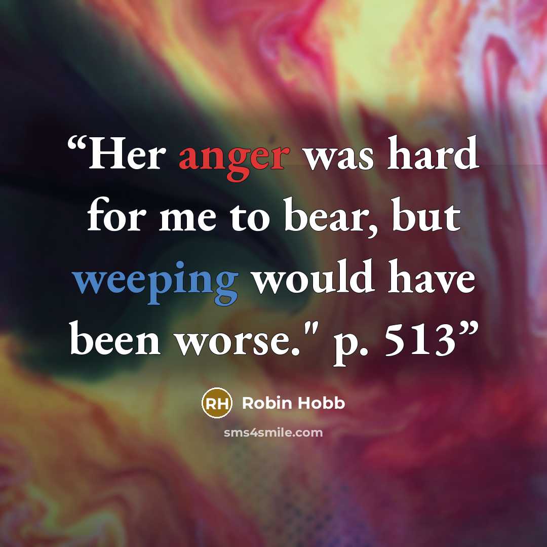 “Her anger was hard for me to bear, but weeping would have been worse." p. 513” quote by Robin Hobb