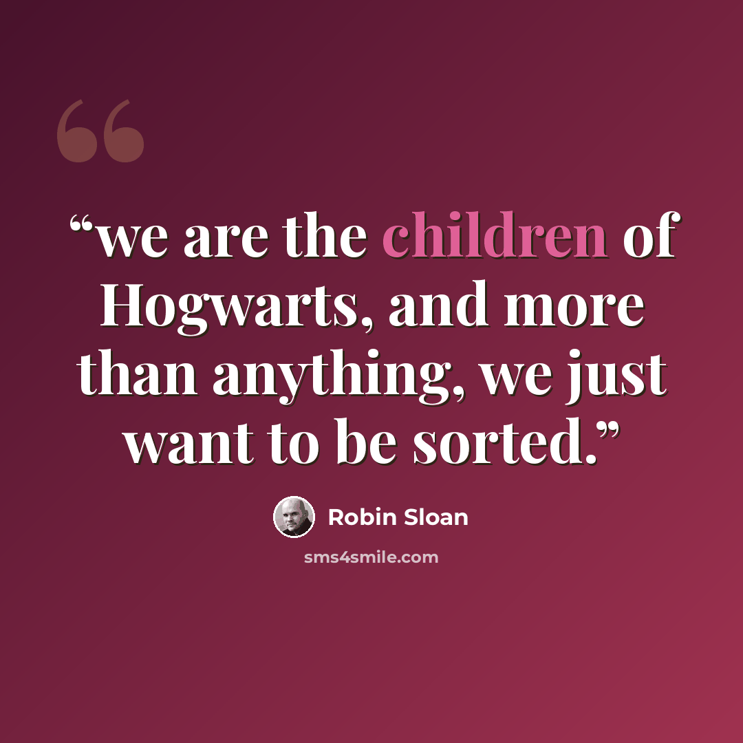 “we are the children of Hogwarts, and more than anything, we just want to be sorted.” quote by Robin Sloan